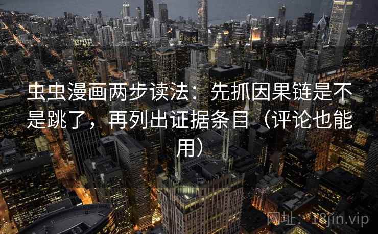 虫虫漫画两步读法：先抓因果链是不是跳了，再列出证据条目（评论也能用）