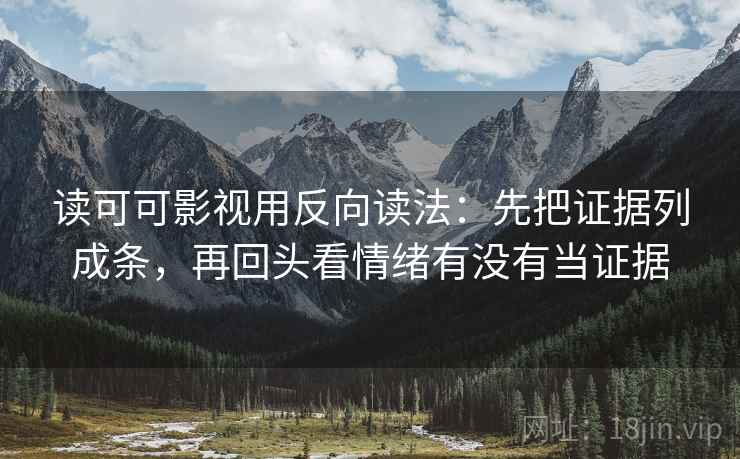 读可可影视用反向读法：先把证据列成条，再回头看情绪有没有当证据