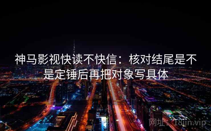 神马影视快读不快信：核对结尾是不是定锤后再把对象写具体