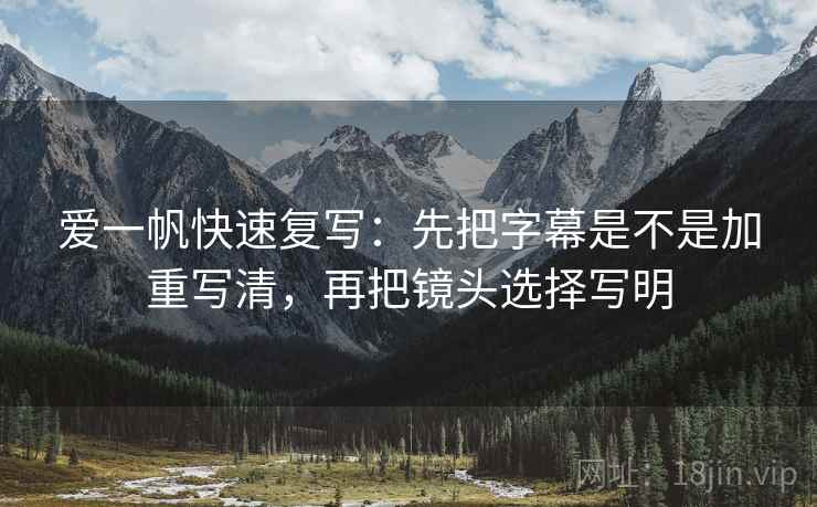 爱一帆快速复写：先把字幕是不是加重写清，再把镜头选择写明