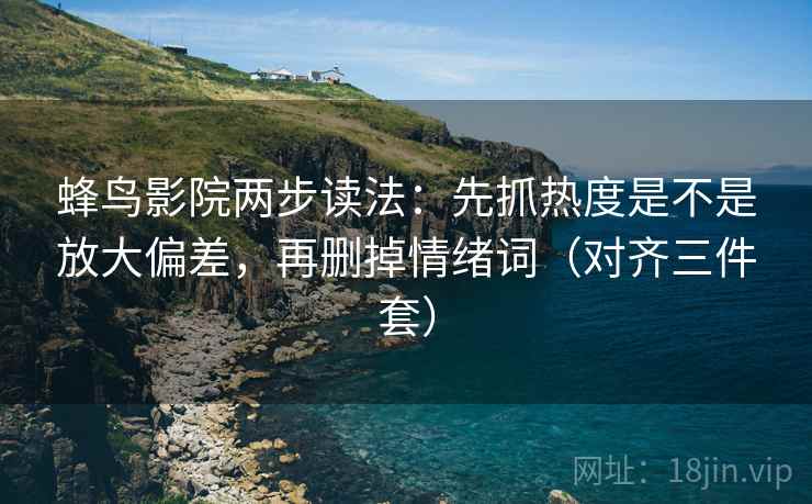 蜂鸟影院两步读法：先抓热度是不是放大偏差，再删掉情绪词（对齐三件套）