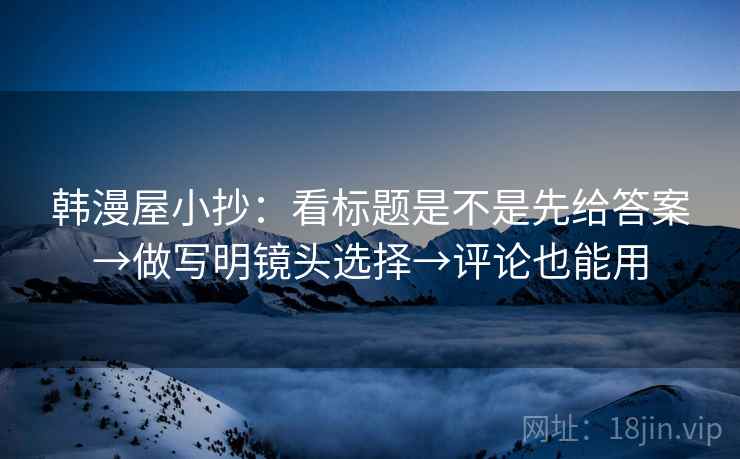 韩漫屋小抄：看标题是不是先给答案→做写明镜头选择→评论也能用