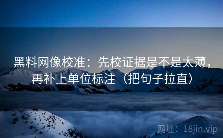 黑料网像校准：先校证据是不是太薄，再补上单位标注（把句子拉直）