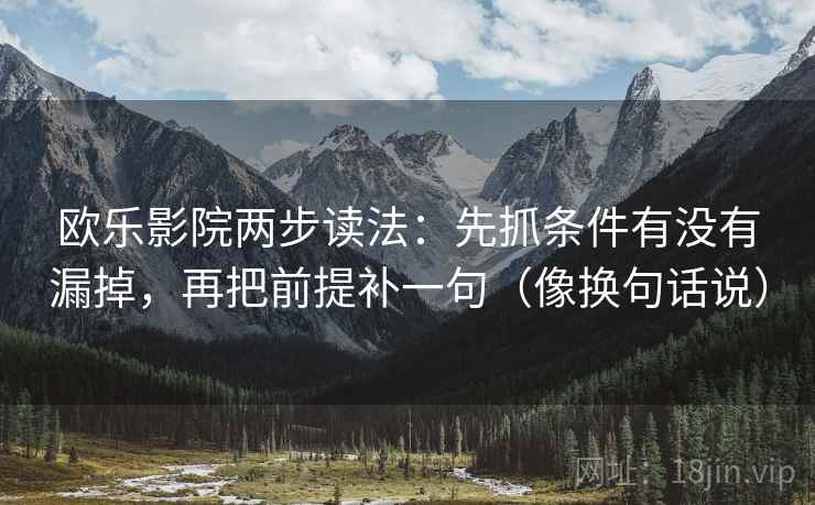 欧乐影院两步读法：先抓条件有没有漏掉，再把前提补一句（像换句话说）