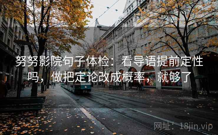 努努影院句子体检：看导语提前定性吗，做把定论改成概率，就够了