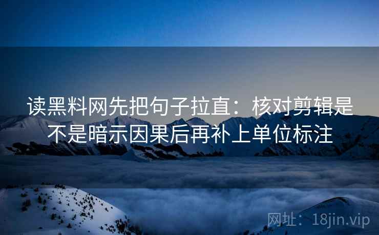 读黑料网先把句子拉直：核对剪辑是不是暗示因果后再补上单位标注