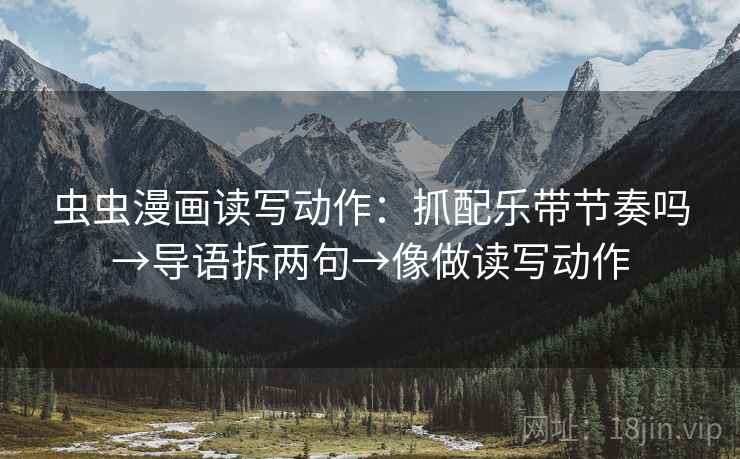 虫虫漫画读写动作：抓配乐带节奏吗→导语拆两句→像做读写动作