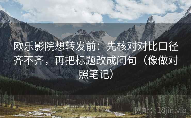 欧乐影院想转发前：先核对对比口径齐不齐，再把标题改成问句（像做对照笔记）