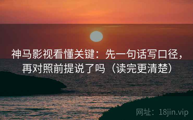 神马影视看懂关键：先一句话写口径，再对照前提说了吗（读完更清楚）