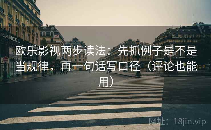 欧乐影视两步读法：先抓例子是不是当规律，再一句话写口径（评论也能用）