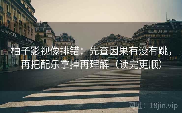 柚子影视像排错：先查因果有没有跳，再把配乐拿掉再理解（读完更顺）