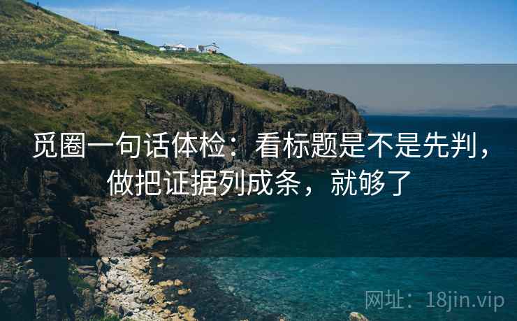 觅圈一句话体检：看标题是不是先判，做把证据列成条，就够了