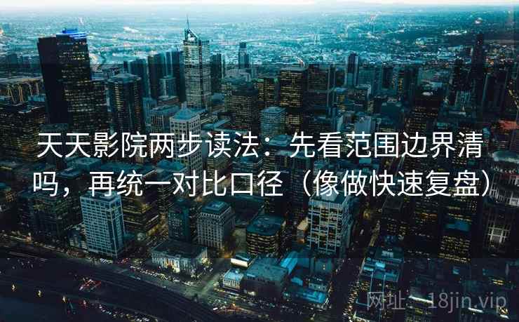 天天影院两步读法：先看范围边界清吗，再统一对比口径（像做快速复盘）