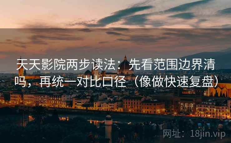 天天影院两步读法：先看范围边界清吗，再统一对比口径（像做快速复盘）