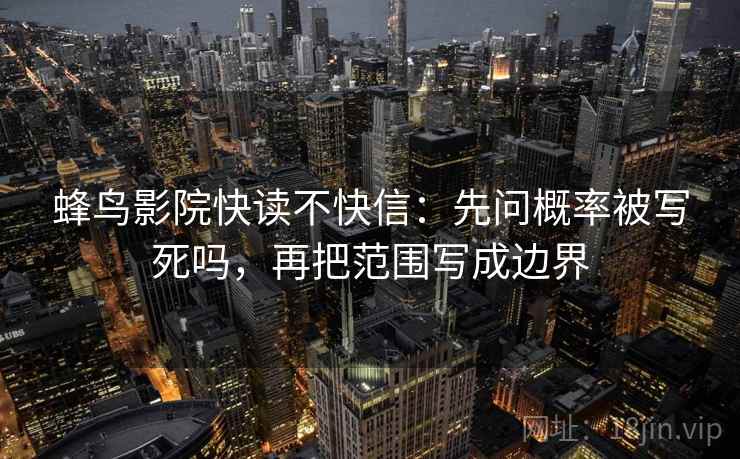 蜂鸟影院快读不快信：先问概率被写死吗，再把范围写成边界