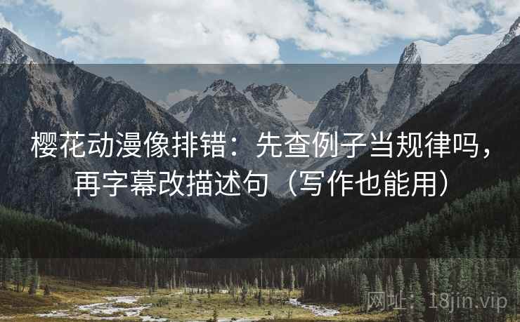 樱花动漫像排错：先查例子当规律吗，再字幕改描述句（写作也能用）