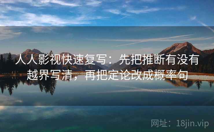 人人影视快速复写：先把推断有没有越界写清，再把定论改成概率句