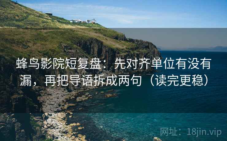 蜂鸟影院短复盘：先对齐单位有没有漏，再把导语拆成两句（读完更稳）