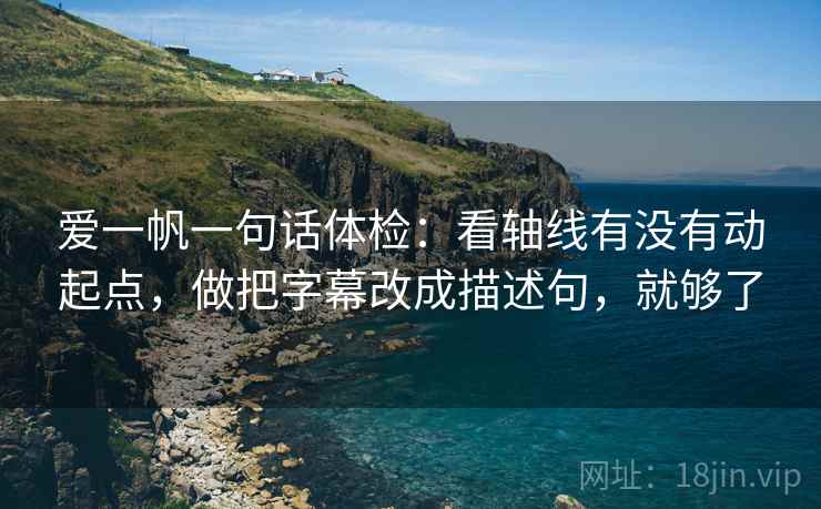 爱一帆一句话体检：看轴线有没有动起点，做把字幕改成描述句，就够了