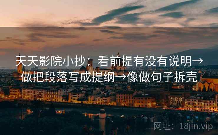天天影院小抄：看前提有没有说明→做把段落写成提纲→像做句子拆壳