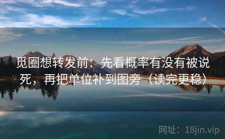 觅圈想转发前:先看概率有没有被说死,再把单位补到图旁(读完更稳) 觅圈想转发前:先看概率有没有被说死,再把单位补到图旁(读完更稳)