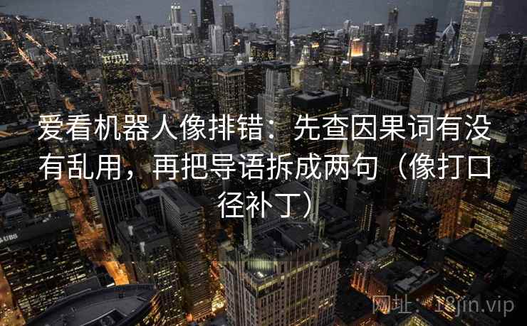 爱看机器人像排错:先查因果词有没有乱用,再把导语拆成两句(像打口径补丁) 爱看机器人像排错:先查因果词有没有乱用,再把导语拆成两句(像打口径补丁)