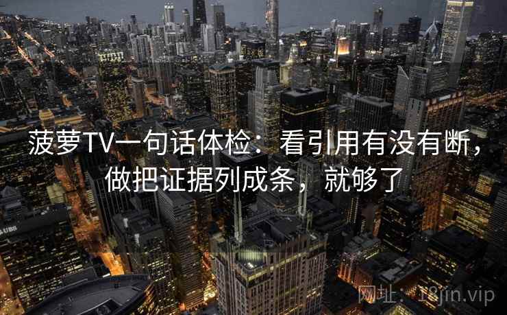 菠萝TV一句话体检:看引用有没有断,做把证据列成条,就够了 菠萝TV一句话体检:看引用有没有断,做把证据列成条,就够了