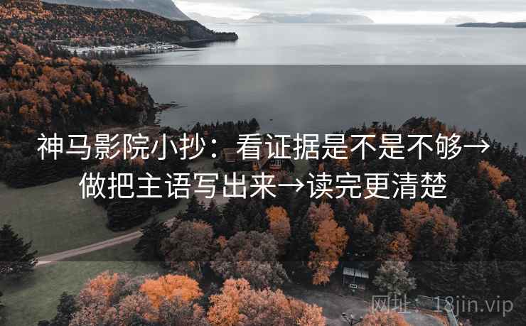 神马影院小抄：看证据是不是不够→做把主语写出来→读完更清楚