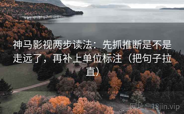 神马影视两步读法：先抓推断是不是走远了，再补上单位标注（把句子拉直）