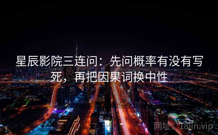 星辰影院三连问:先问概率有没有写死,再把因果词换中性 星辰影院三连问:先问概率有没有写死,再把因果词换中性