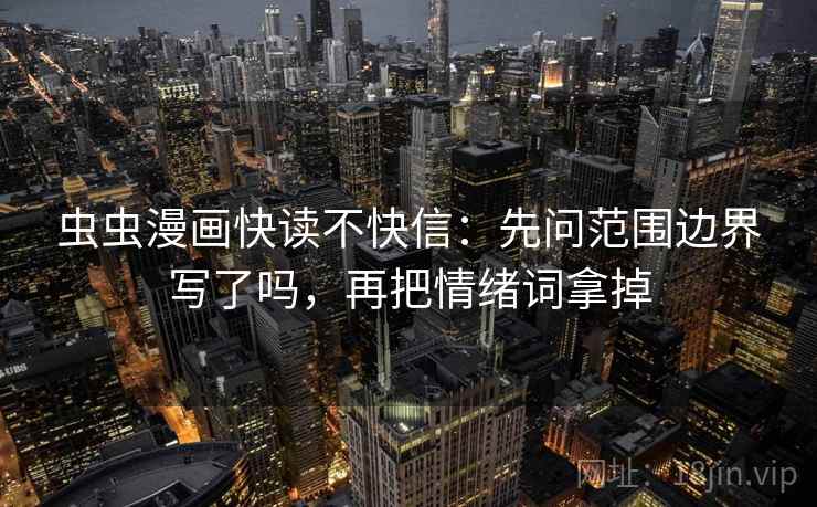 虫虫漫画快读不快信：先问范围边界写了吗，再把情绪词拿掉