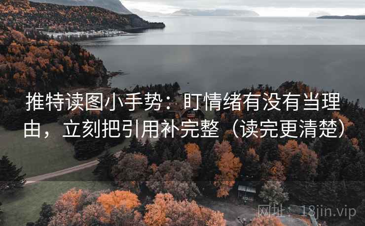 推特读图小手势：盯情绪有没有当理由，立刻把引用补完整（读完更清楚）