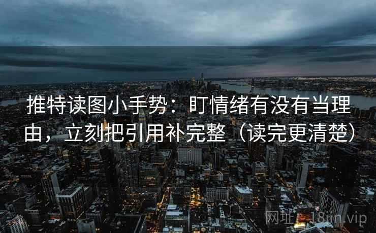 推特读图小手势:盯情绪有没有当理由,立刻把引用补完整(读完更清楚) 推特读图小手势:盯情绪有没有当理由,立刻把引用补完整(读完更清楚)